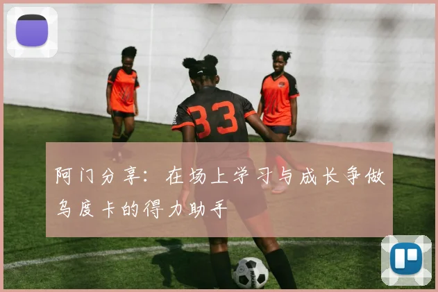 阿门分享：在场上学习与成长争做乌度卡的得力助手
