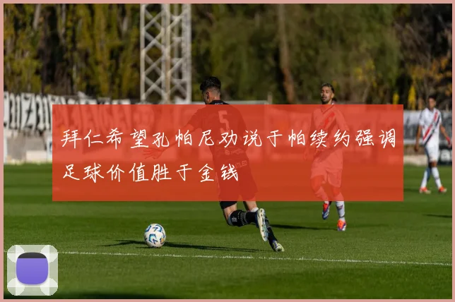 拜仁希望孔帕尼劝说于帕续约强调足球价值胜于金钱