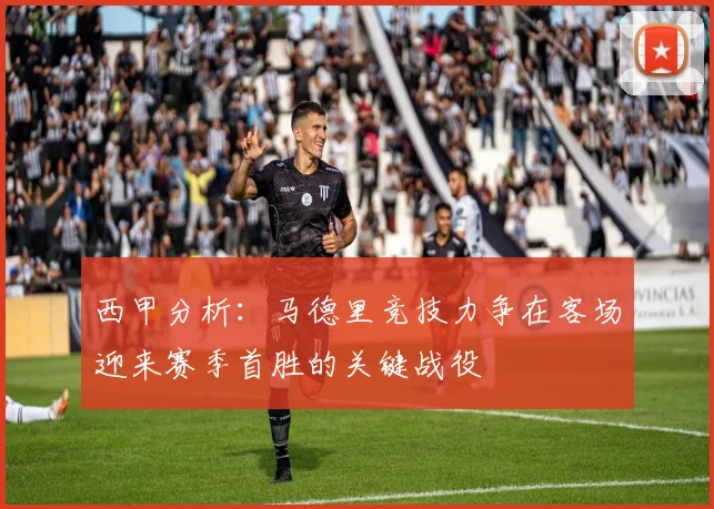 西甲分析：马德里竞技力争在客场迎来赛季首胜的关键战役