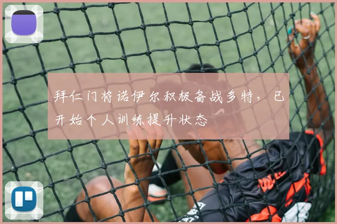 拜仁门将诺伊尔积极备战多特，已开始个人训练提升状态