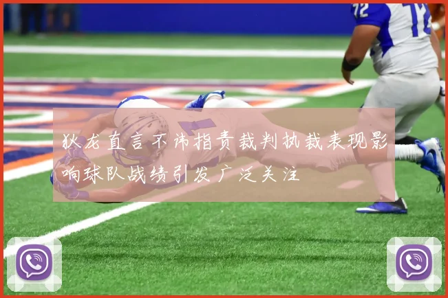 狄龙直言不讳指责裁判执裁表现影响球队战绩引发广泛关注