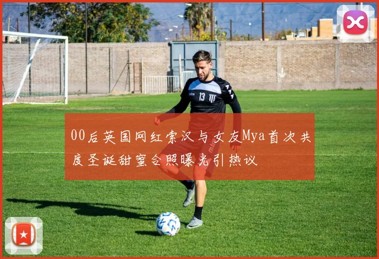 00后英国网红索汉与女友Mya首次共度圣诞甜蜜合照曝光引热议