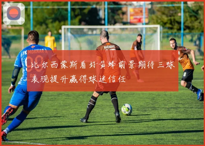比尔西蒙斯看好黄蜂前景期待三球表现提升赢得球迷信任