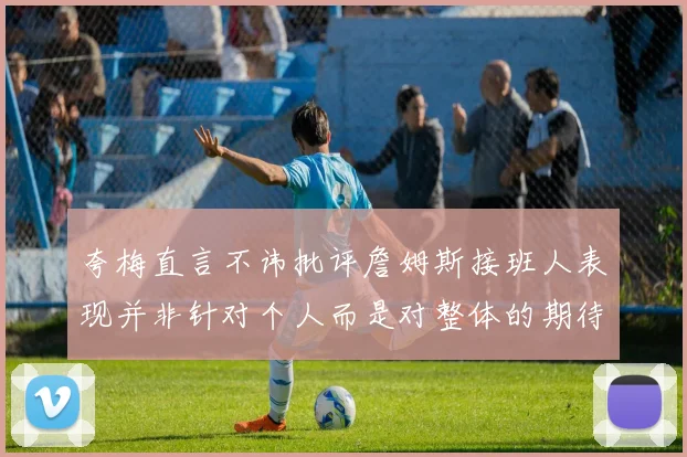 夸梅直言不讳批评詹姆斯接班人表现并非针对个人而是对整体的期待