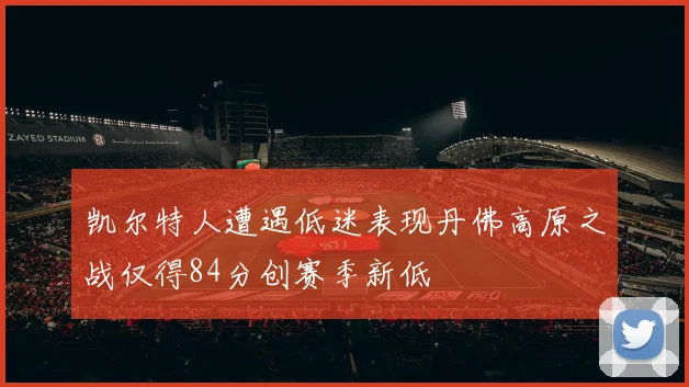凯尔特人遭遇低迷表现丹佛高原之战仅得84分创赛季新低