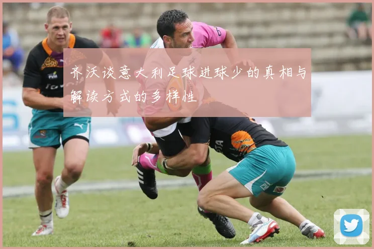 齐沃谈意大利足球进球少的真相与解读方式的多样性