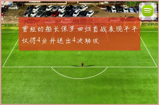 曾经的船长保罗回归首战表现平平仅得4分并送出4次助攻
