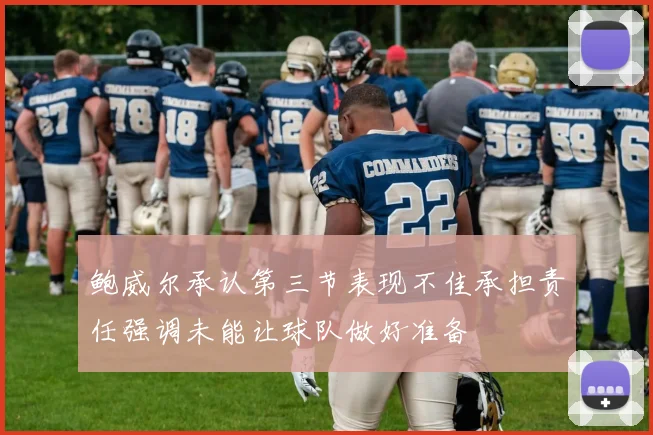 鲍威尔承认第三节表现不佳承担责任强调未能让球队做好准备