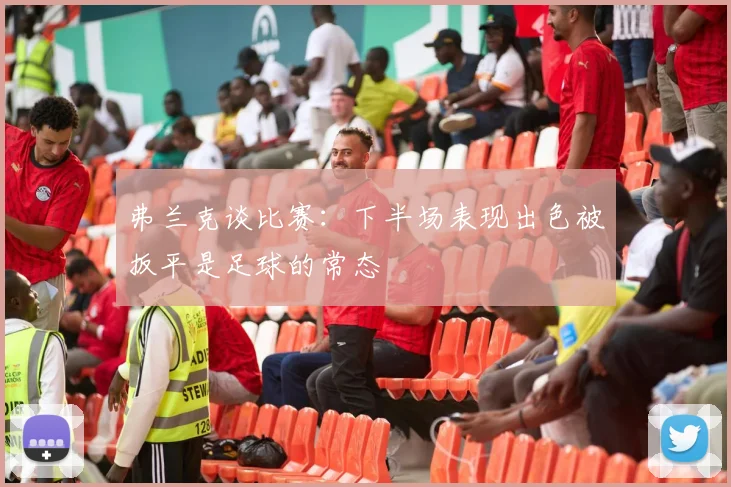 弗兰克谈比赛：下半场表现出色被扳平是足球的常态
