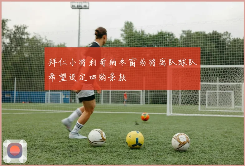拜仁小将利奇纳冬窗或将离队球队希望设定回购条款