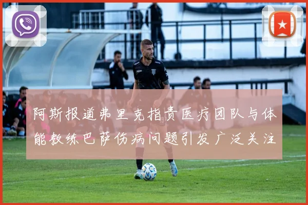 阿斯报道弗里克指责医疗团队与体能教练巴萨伤病问题引发广泛关注
