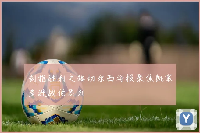 剑指胜利之路切尔西海报聚焦凯塞多迎战伯恩利