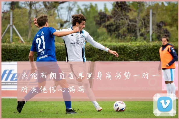杰伦布朗直言库里身高劣势一对一对决他信心满满