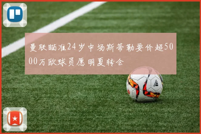 曼联瞄准24岁中场斯蒂勒要价超5000万欧球员愿明夏转会